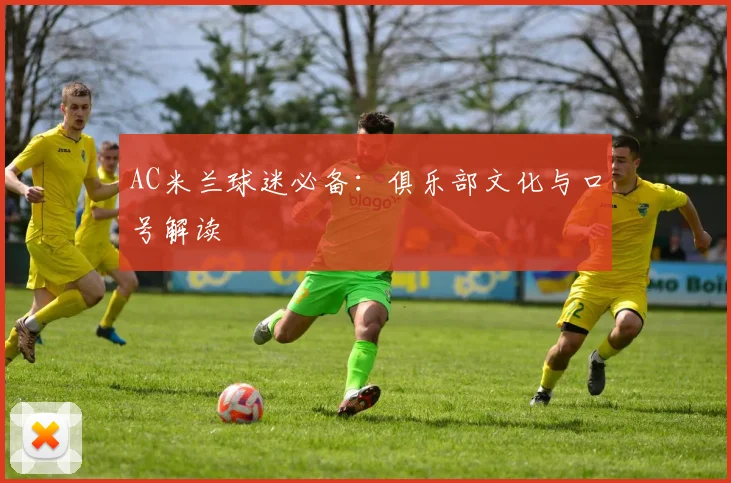 AC米兰球迷必备：俱乐部文化与口号解读