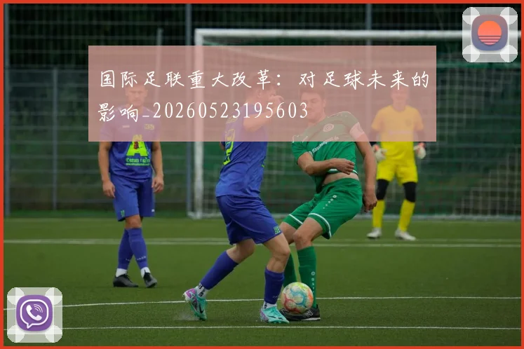 国际足联重大改革：对足球未来的影响_20260523195603