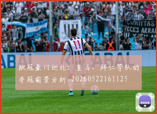欧冠豪门巡礼：皇马、拜仁等队的夺冠前景分析_20260522161125