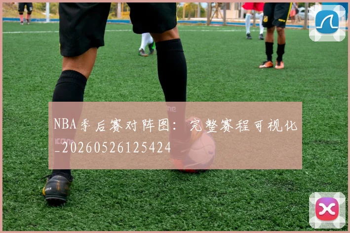 NBA季后赛对阵图：完整赛程可视化_20260526125424