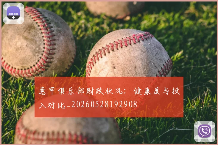 意甲俱乐部财政状况：健康度与投入对比_20260528192908