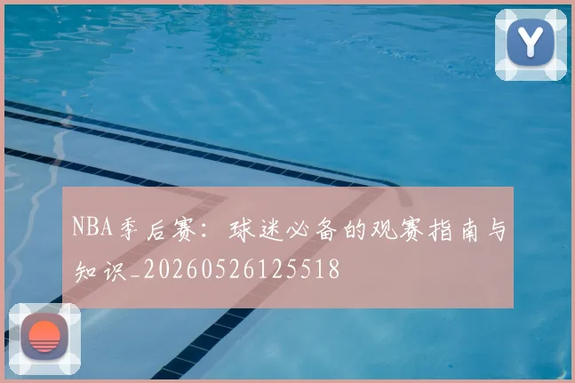 NBA季后赛：球迷必备的观赛指南与知识_20260526125518