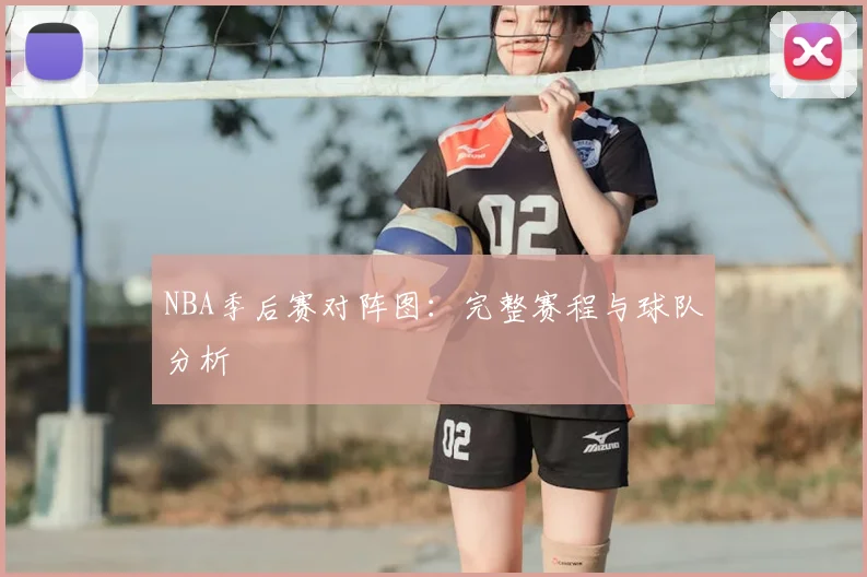 NBA季后赛对阵图：完整赛程与球队分析