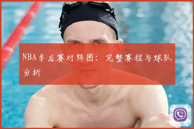 NBA季后赛对阵图：完整赛程与球队分析